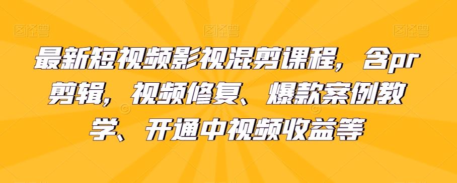 最新短视频影视混剪课程，含pr剪辑，视频修复、爆款案例教学、开通中视频收益等-chywc