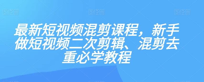最新短视频混剪课程，新手做短视频二次剪辑、混剪去重必学教程-chywc