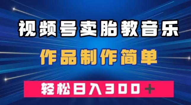 视频号卖胎教音乐，作品制作简单，一单49，轻松日入300＋-chywc