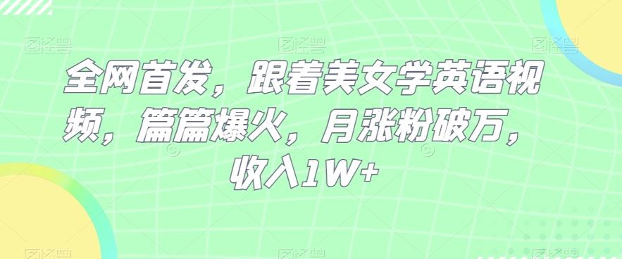 全网首发，跟着美女学英语视频，篇篇爆火，月涨粉破万，收入1W+-chywc