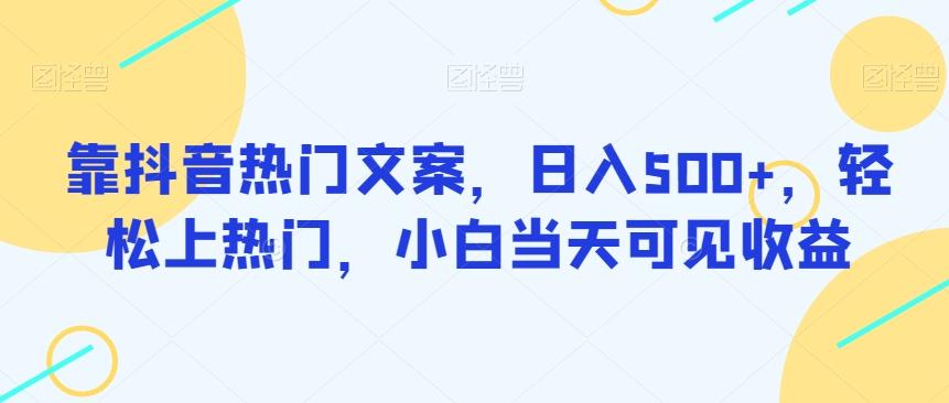 靠抖音热门文案，日入500+，轻松上热门，小白当天可见收益-chywc