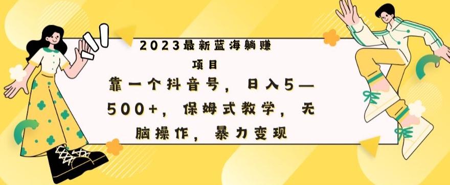 最新躺赚项目，靠一个抖音号，日入500+，保姆式教学，无脑操作，暴力变现-chywc