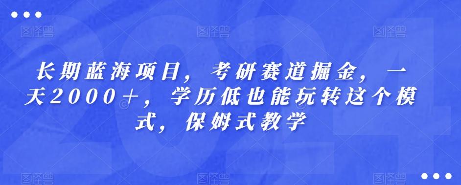 长期蓝海项目，考研赛道掘金，一天2000＋，学历低也能玩转这个模式，保姆式教学-chywc