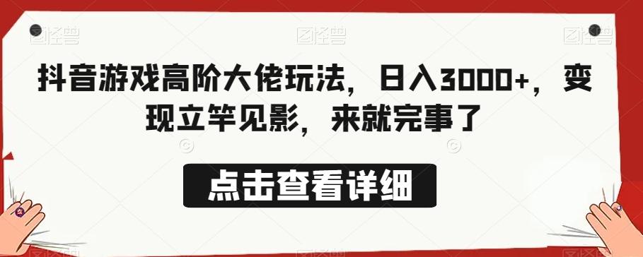 抖音游戏高阶大佬玩法，日入3000+，变现立竿见影，来就完事了-chywc