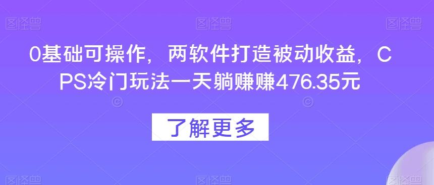 0基础可操作，两软件打造被动收益，CPS冷门玩法一天躺赚赚476.35元-chywc