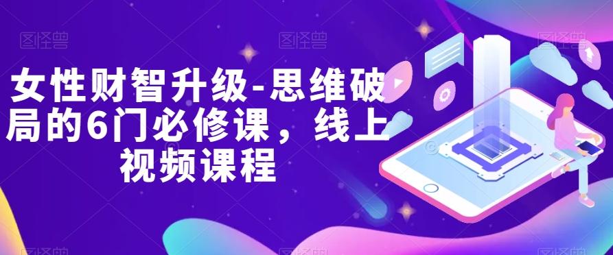 女性财智升级-思维破局的6门必修课，线上视频课程-chywc