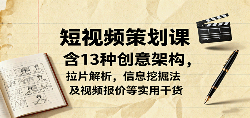 短视频策划课，含13种创意架构，拉片解析，信息挖掘法及视频报价等实用干货-chywc