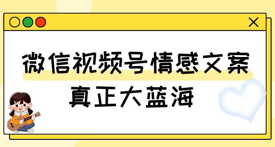 视频号情感文案，真正大蓝海，简单操作，新手小白轻松上手（教程+素材）【揭秘】-chywc