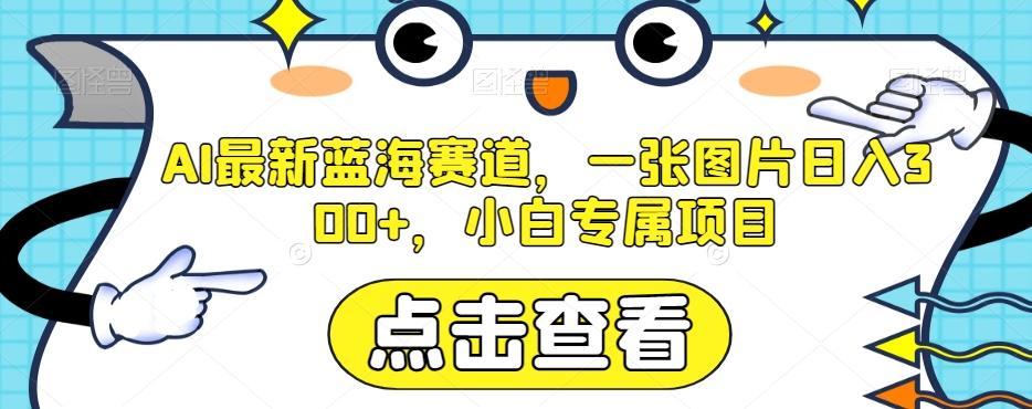AI最新蓝海赛道，一张图片日入300+，小白专属项目【揭秘】-chywc