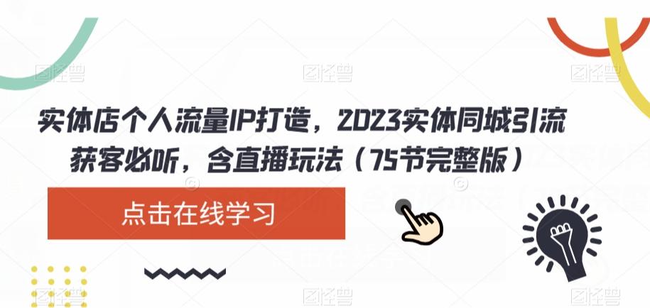实体店个人流量IP打造，2023实体同城引流获客必听，含直播玩法（75节完整版）-chywc