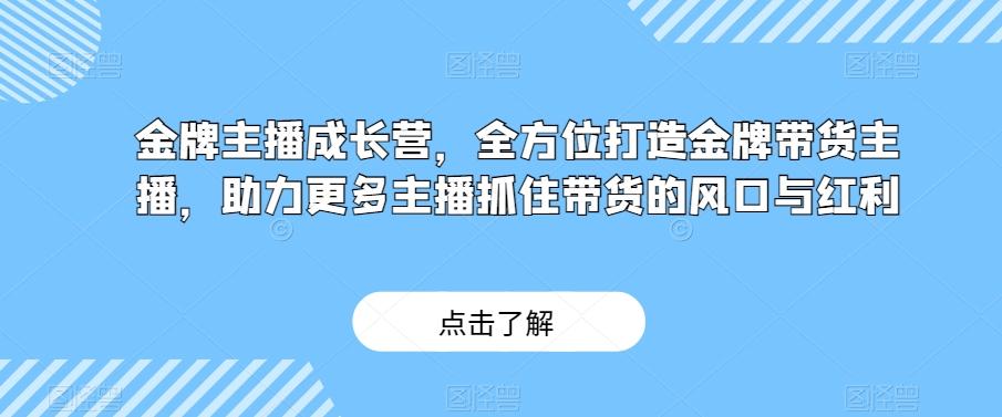 金牌主播成长营，全方位打造金牌带货主播，助力更多主播抓住带货的风口与红利-chywc