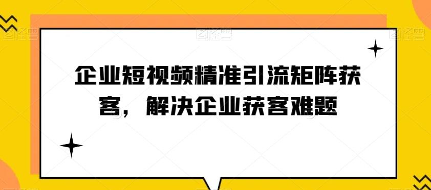 企业短视频精准引流矩阵获客，解决企业获客难题-chywc