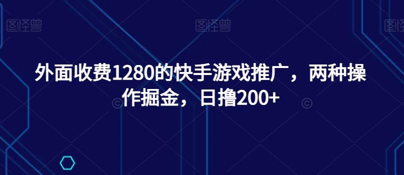 外面收费1280的快手游戏推广，两种操作掘金，日撸200+-chywc