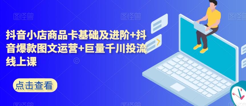 抖音小店商品卡基础及进阶+抖音爆款图文运营+巨量千川投流线上课-chywc