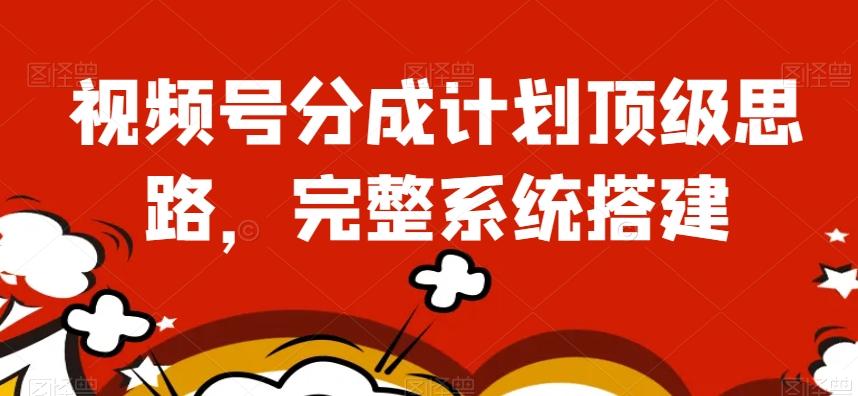 视频号分成计划顶级思路，完整系统搭建【揭秘】-chywc