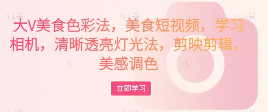 大V美食色彩法，美食短视频，学习相机，清晰透亮灯光法，剪映剪辑，美感调色-chywc