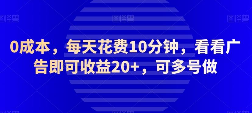 0成本，每天花费10分钟，看看广告即可收益20+，可多号做-chywc
