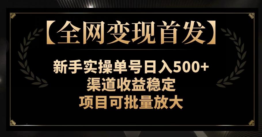 【全网变现首发】新手实操单号日入500+，渠道收益稳定，项目可批量放大【揭秘】-chywc