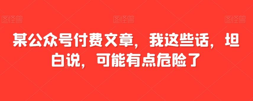 某公众号付费文章，我这些话，坦白说，可能有点危险了-chywc