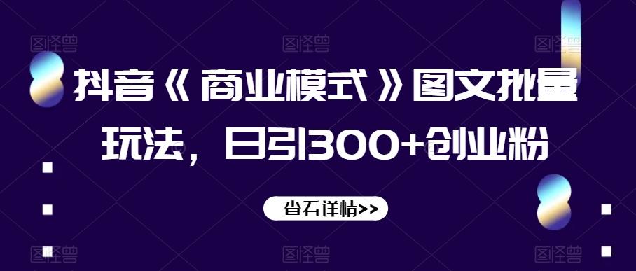 抖音《商业模式》图文批量玩法，日引300+创业粉【揭秘】-chywc