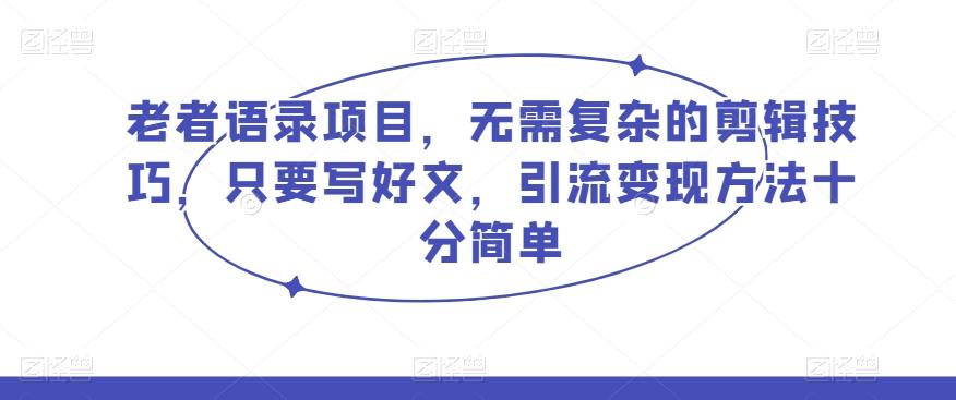 老者语录项目，无需复杂的剪辑技巧，只要写好文，引流变现方法十分简单-chywc