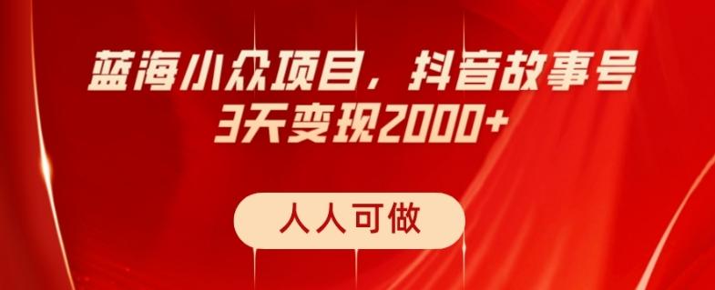 蓝海小众项目，抖音故事号，三天变现2000+，人人可做！-chywc