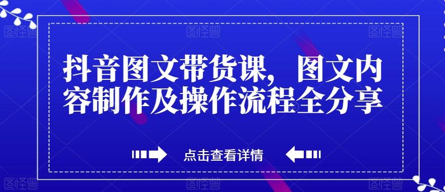 抖音图文带货课，图文内容制作及操作流程全分享-chywc