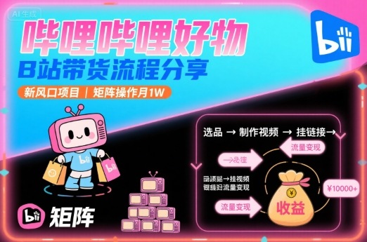 哔哩哔哩好物，B站带货流程分享，新风口项目，矩阵操作月1W-chywc