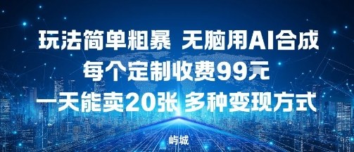 玩法简单粗暴，无脑用AI合成，每个定制收费99米，一天能搞10张，多种变现方式-chywc