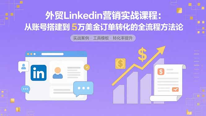 外贸LinkedIn营销实战课程：从账号搭建到5万美金订单转化的全流程方法论-chywc