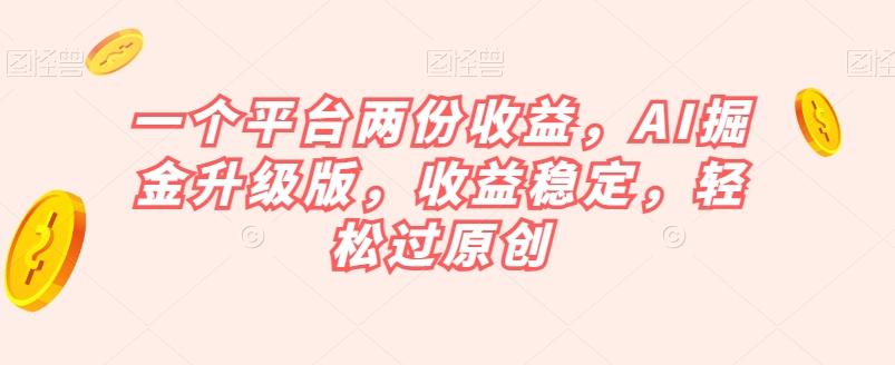一个平台两份收益，AI掘金升级版，收益稳定，轻松过原创【揭秘】-chywc