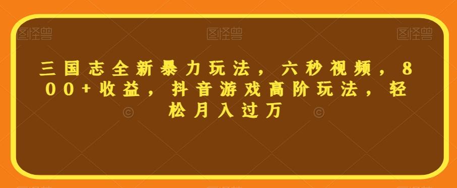 三国志全新暴力玩法，六秒视频，800+收益，抖音游戏高阶玩法，轻松月入过万【揭秘】-chywc
