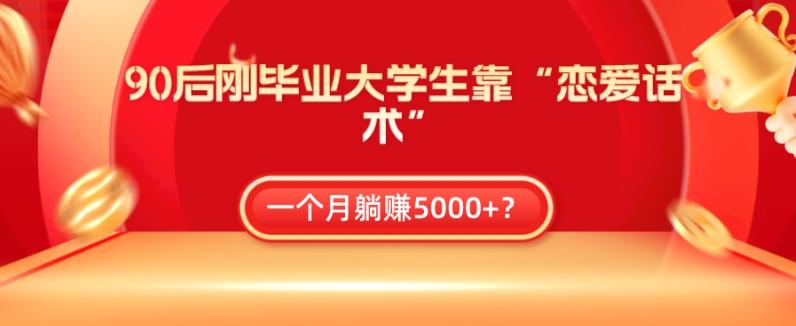 90后刚毕业大学生靠“恋爱话术”，一个月躺赚5000+？-chywc