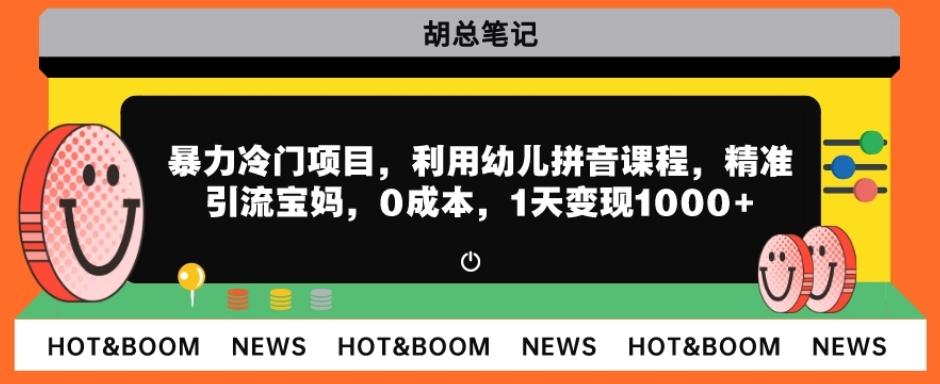 暴力冷门项目，利用幼儿拼音课程，精准引流宝妈，0成本，多种变现方式！-chywc
