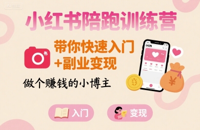 小红书陪跑训练营，带你快速入门+副业变现，做个賺钱的小博主-chywc