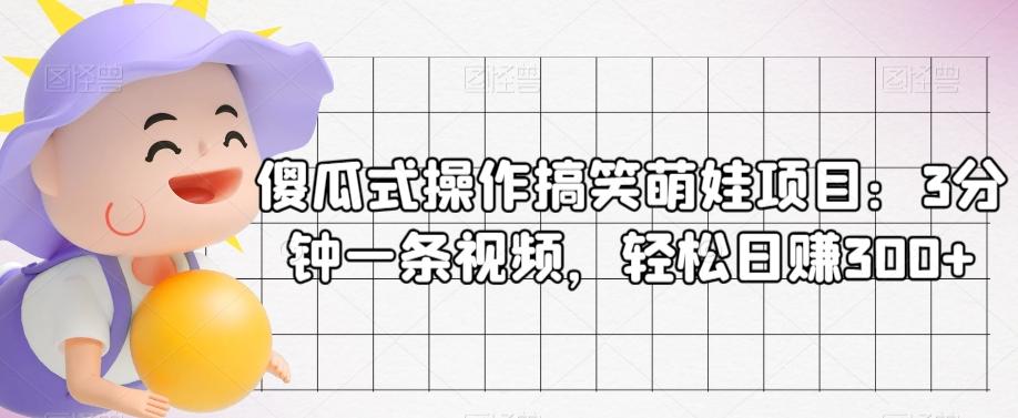 傻瓜式操作搞笑萌娃项目：3分钟一条视频，轻松日赚300+-chywc