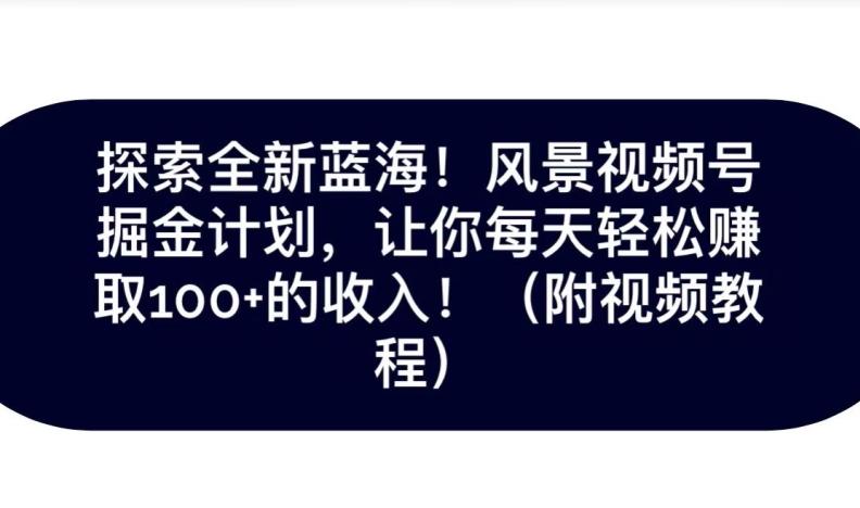 探索全新蓝海！抖音风景号掘金计划，让你每天轻松赚取100+的收入-chywc