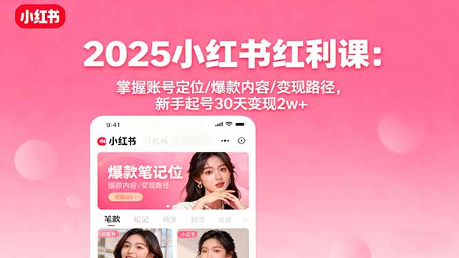 2025小红书红利课：掌握账号定位/爆款内容/变现路径，新手起号30天变现2w+-chywc