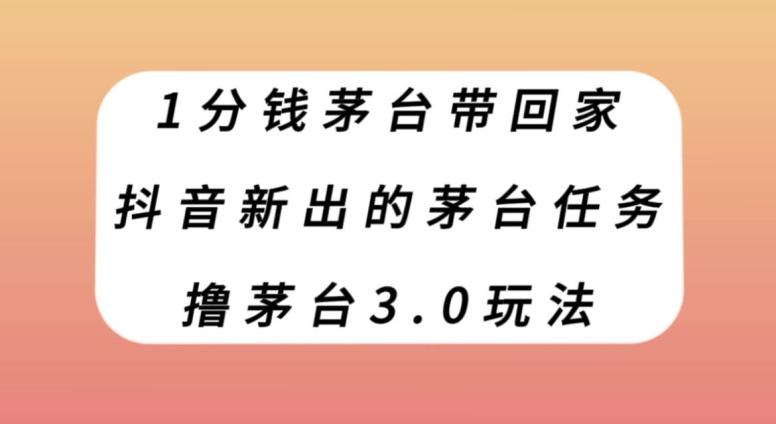 1分钱茅台带回家，抖音新出的茅台任务，撸茅台3.0玩法【揭秘】-chywc