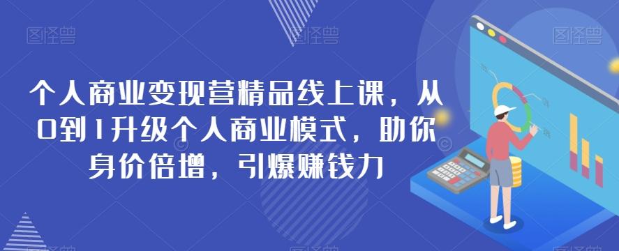 个人商业变现营精品线上课，从0到1升级个人商业模式，助你身价倍增，引爆赚钱力-chywc