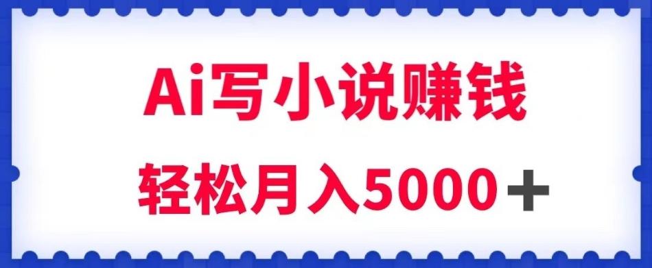 用Ai写原创小说赚钱，每天2-3小时，轻松月入5k＋【揭秘】-chywc