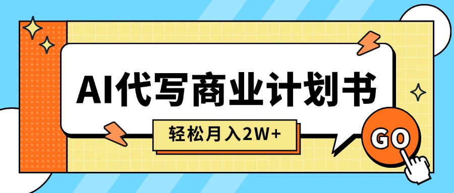 AI代写商业计划书，月入2W+，主打长期稳定，快速变现【附提示词】-chywc