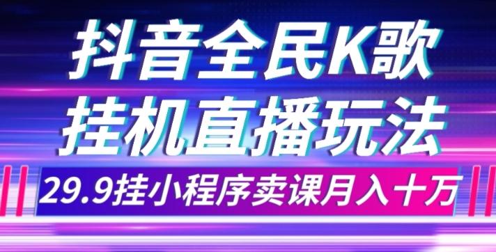 抖音全民K歌直播不露脸玩法，29.9挂小程序卖课月入10万-chywc