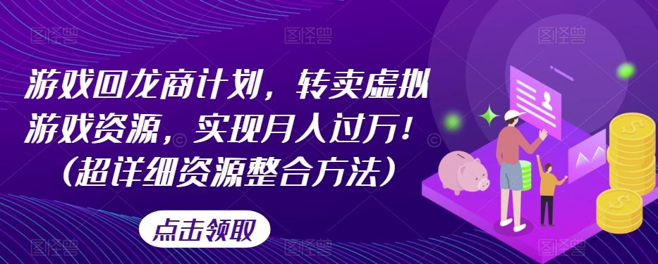 游戏回龙商计划，转卖虚拟游戏资源，实现月入过万！(超详细资源整合方法)-chywc