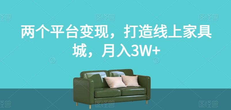 两个平台变现，打造线上家具城，月入3W+【揭秘】-chywc