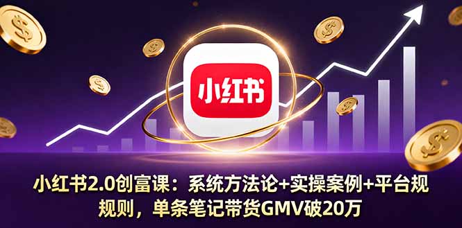 小红书2.0创富课：系统方法论+实操案例+平台规则，单条笔记带货GMV破20万-chywc