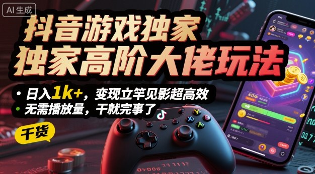 抖音游戏独家高阶大佬玩法，日入1k+，变现立竿见影超高效，无需播放量，干就完事了【揭秘】-chywc