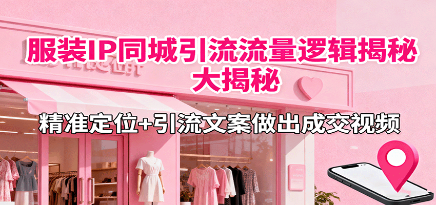 服装IP同城引流流量逻辑大揭秘，精准定位+引流文案做出成交视频-chywc