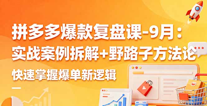 拼多多爆款复盘课-9月：实战案例拆解+野路子方法论，快速掌握爆单新逻辑-chywc