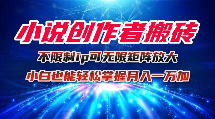 小说创作者搬砖玩法，不限制IP简单无脑 可矩阵无限放大小白也能实现轻…-chywc